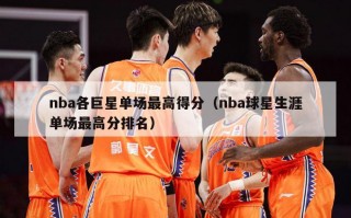 nba各巨星单场最高得分（nba球星生涯单场最高分排名）