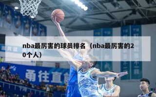 nba最厉害的球员排名（nba最厉害的20个人）