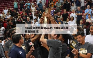 nba搞笑视频集锦2024（nba搞笑视频集锦高清）