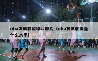 nba发展联盟球队照片（nba发展联盟是什么水平）