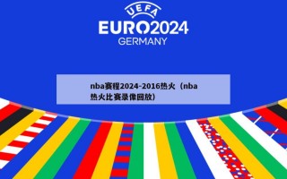 nba赛程2024-2016热火（nba热火比赛录像回放）