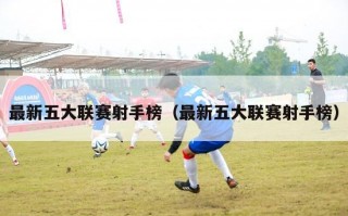 最新五大联赛射手榜（最新五大联赛射手榜）