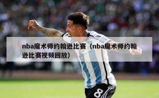 nba魔术师约翰逊比赛（nba魔术师约翰逊比赛视频回放）