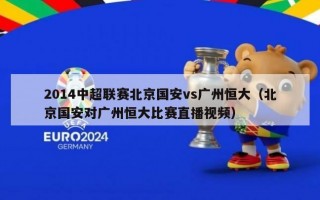 2014中超联赛北京国安vs广州恒大（北京国安对广州恒大比赛直播视频）