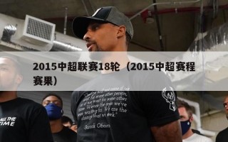 2015中超联赛18轮（2015中超赛程赛果）