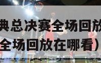 nba热火经典总决赛全场回放（nba热火经典总决赛全场回放在哪看）