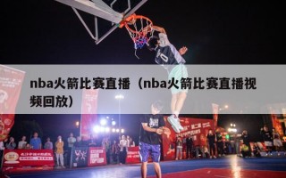 nba火箭比赛直播（nba火箭比赛直播视频回放）