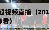 2017年中超视频直播（2017年中超视频直播在哪看）