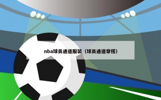 nba球员通道服装（球员通道穿搭）