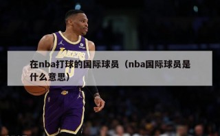 在nba打球的国际球员（nba国际球员是什么意思）