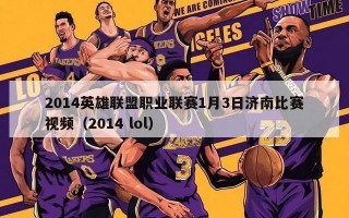 2014英雄联盟职业联赛1月3日济南比赛视频（2014 lol）