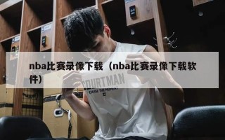 nba比赛录像下载（nba比赛录像下载软件）