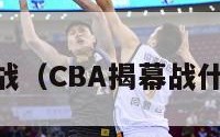 cba揭幕战（CBA揭幕战什么意思?）