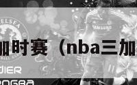 nba三加时赛（nba三加时比赛）