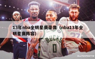 13年nba全明星赛录像（nba13年全明星赛阵容）