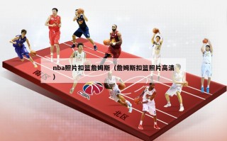 nba照片扣篮詹姆斯（詹姆斯扣篮照片高清）