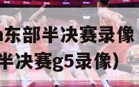 2024nba东部半决赛录像（2021年nba东部半决赛g5录像）