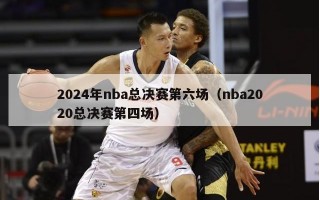 2024年nba总决赛第六场（nba2020总决赛第四场）