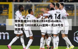 视频直播2011你年2月24日nba湖人与蓝网（2020湖人vs篮网一月24号在线观看）