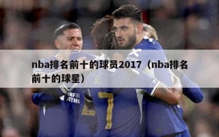 nba排名前十的球员2017（nba排名前十的球星）