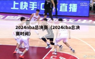 2024nba总决赛（2024cba总决赛时间）