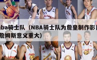 nba骑士队（NBA骑士队为詹皇制作影片,詹姆斯意义重大）