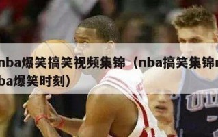 nba爆笑搞笑视频集锦（nba搞笑集锦nba爆笑时刻）