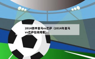 2014西甲皇马vs巴萨（2014年皇马vs巴萨在线观看）