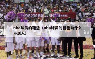 nba球员的鞋垫（nba球员的鞋垫为什么不送人）