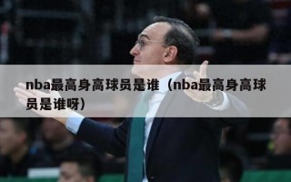 nba最高身高球员是谁（nba最高身高球员是谁呀）