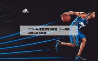 2024nba东西部球队排名（nba东西部球队最新排名）