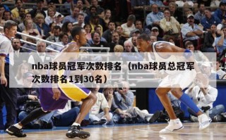 nba球员冠军次数排名（nba球员总冠军次数排名1到30名）