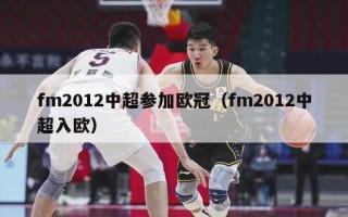 fm2012中超参加欧冠（fm2012中超入欧）