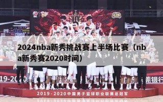 2024nba新秀挑战赛上半场比赛（nba新秀赛2020时间）