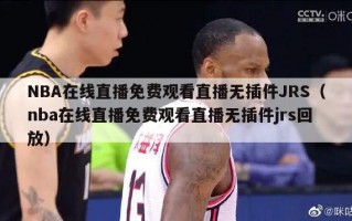 NBA在线直播免费观看直播无插件JRS（nba在线直播免费观看直播无插件jrs回放）