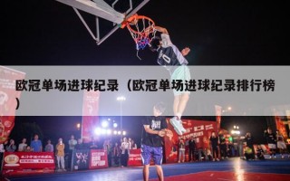 欧冠单场进球纪录（欧冠单场进球纪录排行榜）