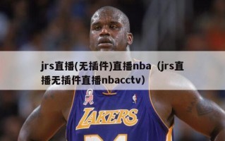 jrs直播(无插件)直播nba（jrs直播无插件直播nbacctv）