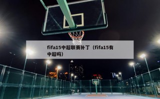 fifa15中超联赛补丁（fifa15有中超吗）