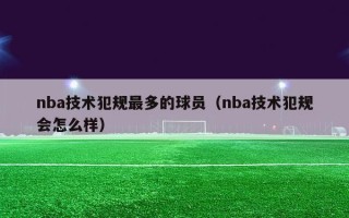 nba技术犯规最多的球员（nba技术犯规会怎么样）