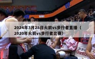 2024年3月28日火箭vs步行者直播（2020年火箭vs步行者比赛）