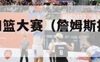 nba詹姆斯扣篮大赛（詹姆斯扣篮大赛集锦）