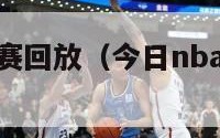 今日nba比赛回放（今日nba比赛回放录像）