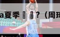 周琦参加nba夏季聯賽?（周琦今年夏季能进nba吗）