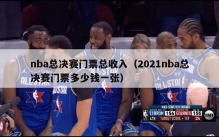 nba总决赛门票总收入（2021nba总决赛门票多少钱一张）