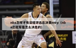 nba怎样才有资格评选总决赛mvp（nba总冠军是怎么决出的）