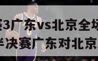 cba半决赛3广东vs北京全场录像（2020年cba半决赛广东对北京第三场）