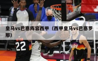 皇马vs巴塞阵容西甲（西甲皇马vs巴塞罗那）