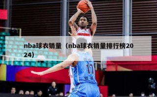 nba球衣销量（nba球衣销量排行榜2024）