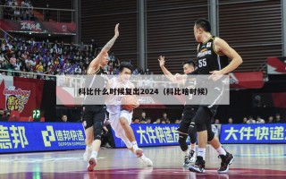 科比什么时候复出2024（科比啥时候）