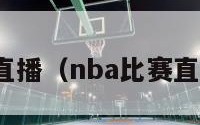 nba比赛直播（nba比赛直播在哪看）